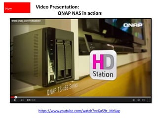 Video Presentation:
QNAP NAS in action!
https://www.youtube.com/watch?v=Xu59r_MrVag
How
 