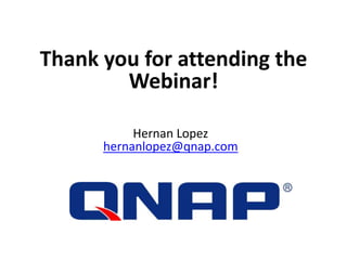 Thank you for attending the
Webinar!
Hernan Lopez
hernanlopez@qnap.com
 