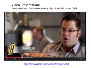 Video Presentation:
Emmy Nominated Production Company Edge Factory Talks about QNAP
https://www.youtube.com/watch?v=0iOVifL2XGk
 