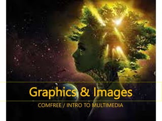 Graphics & Images
COMFREE / INTRO TO MULTIMEDIA
 