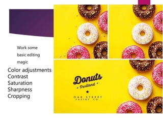 Work some
basic editing
magic
Color adjustments
Contrast
Saturation
Sharpness
Cropping
 