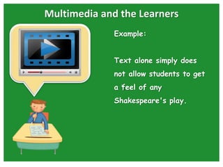 Multimedia and the Learners
Example:
Text alone simply does
not allow students to get
a “feel of any
Shakespeare's play.
 