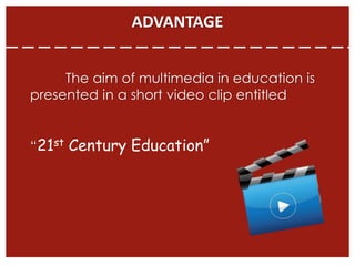 ADVANTAGE
The aim of multimedia in education is
presented in a short video clip entitled
“21st Century Education”
 