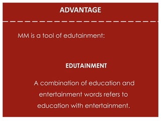 ADVANTAGE
MM is a tool of edutainment:
EDUTAINMENT
A combination of education and
entertainment words refers to
education with entertainment.
 