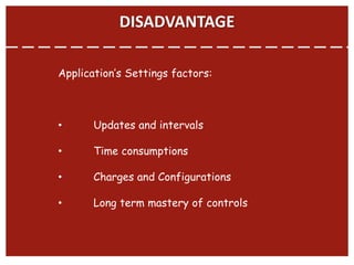 DISADVANTAGE
Application’s Settings factors:
• Updates and intervals
• Time consumptions
• Charges and Configurations
• Long term mastery of controls
 