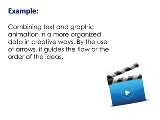 Example:
Combining text and graphic
animation in a more organized
data in creative ways. By the use
of arrows, it guides the flow or the
order of the ideas.
 