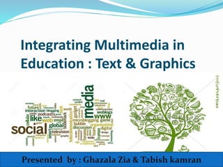 Integrating Multimedia in
Education : Text & Graphics
Presented by : Ghazala Zia & Tabish kamran
 