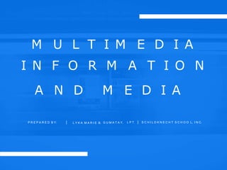 M U L T I M E D I A
I N F O R M A T I O N
A N D M E D I A
P R E P A R E D B Y: | L Y K A M A R I E B. G U M A T A Y, L P T | S C H I L D K N E C H T S C H O O L, I N C.
 