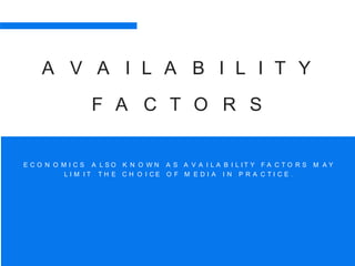 A V A I L A B I L I T Y
F A C T O R S
E C O N O M I C S A L S O K N O W N A S A V A I L A B I L I T Y F A C T O R S M A Y
L I M I T T H E C H O I C E O F M E D I A I N P R A C T I C E .
 