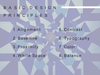 1 . A l i g n m e n t
2. Base line
3. Proximity
4. White Space
5. Contrast
6. Typography
7. Color
8. Balance
B A S I C D E S I G N
P R I N C I P L E S
 