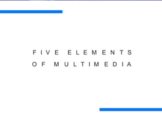 F I V E E L E M E N T S
O F M U L T I M E D I A
 