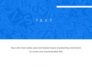 T E X T
Text is the most widely used and flexible means of presenting information
on screen and conveying ideas.Text
 