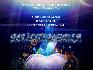 UNIVERSIDAD COLEGIO MAYOR DE
       CUNDINAMARCA

       Sindy Lorena Garcia
          II SEMESTRE
    ASISTENCIA GERENCIAL
 