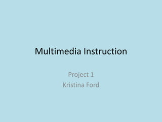 Multimedia Instruction Project 1 Kristina Ford 