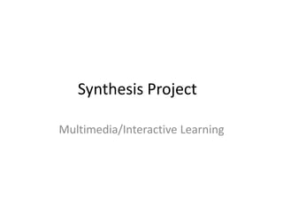 Synthesis Project

Multimedia/Interactive Learning
 