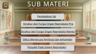 SUB MATERI
Klik yang ingin kalian pelajari
Pembelahan Sel
Struktur dan Fungsi Organ Reproduksi Pria
Struktur dan Fungsi Organ Reproduksi Wanita
Siklus Menstruasi fertilisasi dan kehamilan
Penyakit Pada Sistem Reproduksi
 