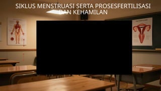 SIKLUS MENSTRUASI SERTA PROSESFERTILISASI
DAN KEHAMILAN
 