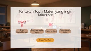 Organ
Reproduksi pria
Organ Reproduksi
Wanita
Proses fertilisasi
Simpan Pilihan Topik
Perkembangan
janin
Tentukan Topik Materi yang ingin
kalian cari
 