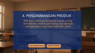 Upload Hasil Karya
4. PENGEMBANGAN PRODUK
Klik Ikon menuju template canva untuk
mendesain media pembelajaran setelah
mengerjakan kuis dan memilih topik
FORMAT LAPORAN PROYEK.docx
 