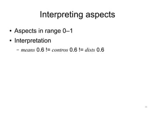 Interpreting aspects
●   Aspects in range 0–1
●   Interpretation
    –   means 0.6 != contros 0.6 != dists 0.6




                                                35
 