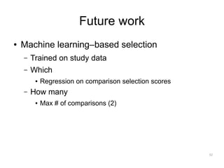 Future work
●   Machine learning–based selection
    –   Trained on study data
    –   Which
         ●   Regression on comparison selection scores
    –   How many
         ●   Max # of comparisons (2)




                                                         52
 