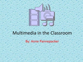 Multimedia in the Classroom By: Anne Pannepacker 