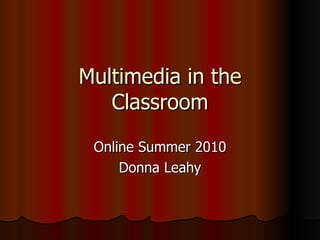 Multimedia in the Classroom Online Summer 2010 Donna Leahy 