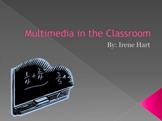 Multimedia in the Classroom By: Irene Hart 