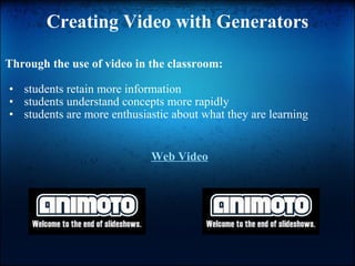 Creating Video with Generators Through the use of video in the classroom:   students retain more information   students understand concepts more rapidly   students are more enthusiastic about what they are learning Web Video 