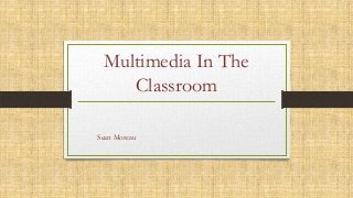 Multimedia In The
Classroom
Sean Moreau
 