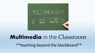 Multimedia in the Classroom
**teaching beyond the blackboard**
 