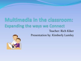 Teacher: Rich Kiker
Presentation by: Kimberly Lumley
 