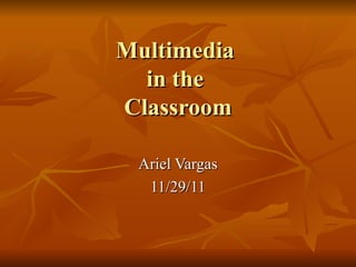 Multimedia  in the  Classroom Ariel Vargas 11/29/11 