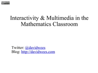 Interactivity & Multimedia in the Mathematics Classroom David Wees Twitter:  @davidwees Blog:  http:// davidwees.com 