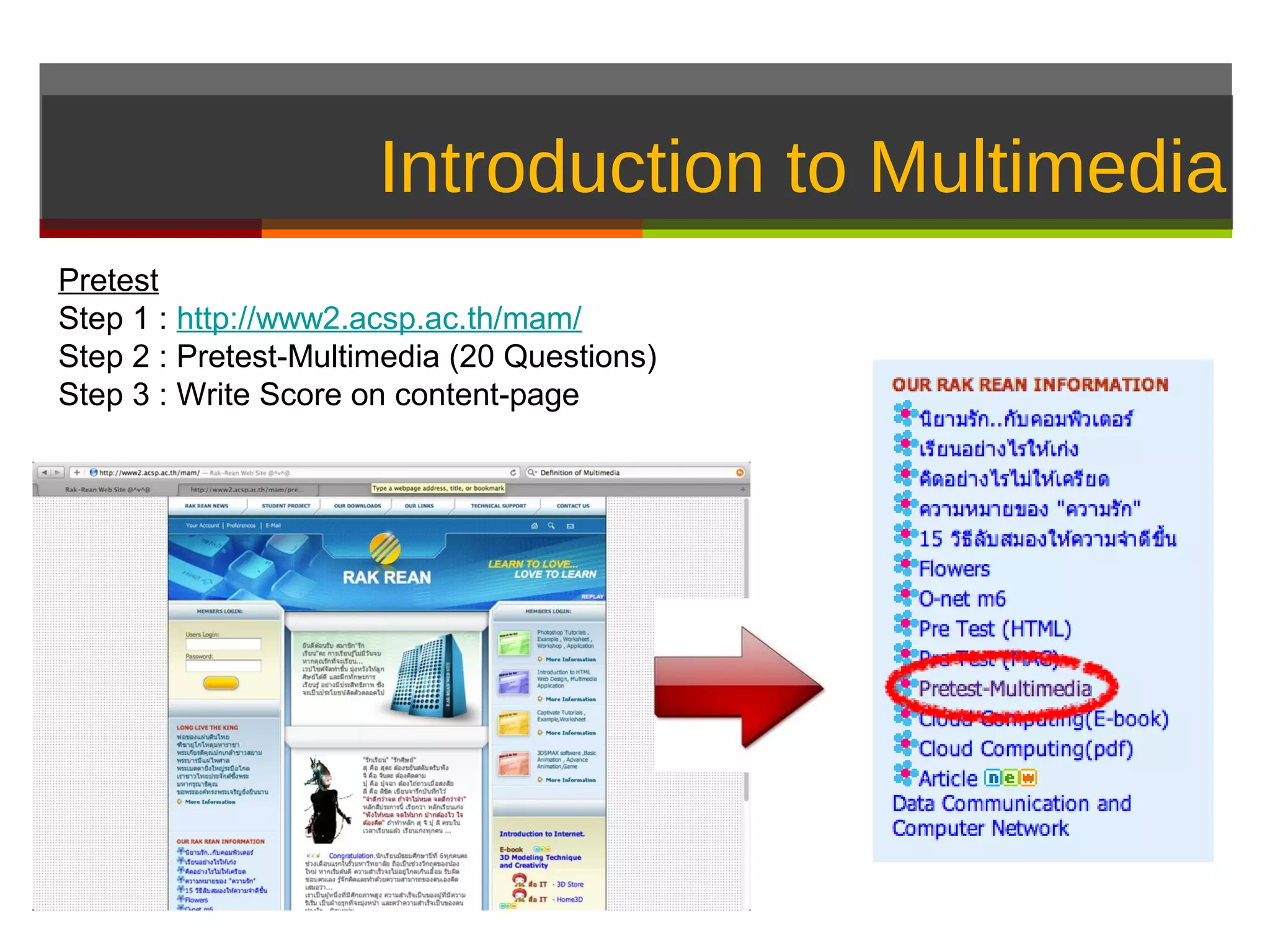 Introduction to Multimedia
Pretest
Step 1 : http://www2.acsp.ac.th/mam/
Step 2 : Pretest-Multimedia (20 Questions)
Step 3 : Write Score on content-page
 