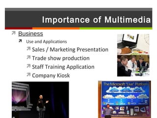 Importance of Multimedia
 Business
   Use and Applications
      Sales / Marketing Presentation
      Trade show production
      Staff Training Application
      Company Kiosk
 
