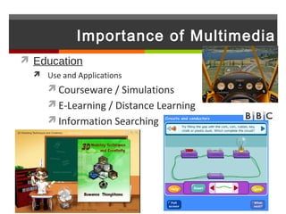 Importance of Multimedia
 Education
   Use and Applications
      Courseware / Simulations
      E-Learning / Distance Learning
      Information Searching
 
