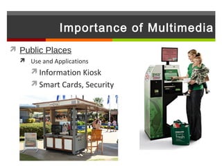 Importance of Multimedia
 Public Places
   Use and Applications
      Information Kiosk
      Smart Cards, Security
 