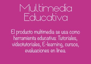 Multimedia
Educativa
El producto multimedia se usa como
herramienta educativa: Tutoriales,
videotutoriales, E-learning, cursos,
evaluaciones en línea.
 
