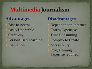 Advantages
 Ease to Access
 Easily Updatable
 Creativity
 Personalised Learning
 Evaluation
 Dependent on Internet
 Costly/Expensive
 Time Consuming
 Complex to Create
 Accessibility
 Programming
Expertise required
Disadvantages
 