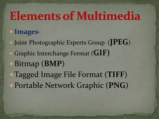  Images-
 Joint Photographic Experts Group (JPEG)
 Graphic Interchange Format (GIF)
 Bitmap (BMP)
 Tagged Image File Format (TIFF)
 Portable Network Graphic (PNG)
 