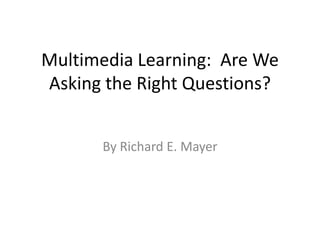 Multimedia Learning:  Are We Asking the Right Questions? By Richard E. Mayer 