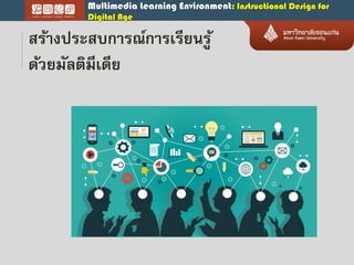 Multimedia Learning Environment: Instructional Design for
Digital Age
สร้ำงประสบกำรณ์กำรเรียนรู้
ด้วยมัลติมีเดีย
 