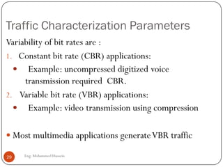 SAS Factors for Audio
 Delay : for conversation,one-way delay should be in 100-500
msec range, which requires echo cancellation.
 Delay Jitter: 10 times better than delay
 Lip synchronization : between audio and video should be
better than 80 ms
 BER: required less than 0.01 for telephones.
 Less than 0.001 for uncompressed CD quality audio
 less than 0.0001 for compressed CD quality audio
29 Eng: Mohammed Hussein
 