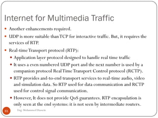 Dealing with packet jitter
 How does Phone over IP applications limit the effect of jitter?
 A sequence number is added to each packet
 A timestamp is added to each packet
 Playout is delayed
 Fixed playout delay
61 Eng: Mohammed Hussein
 