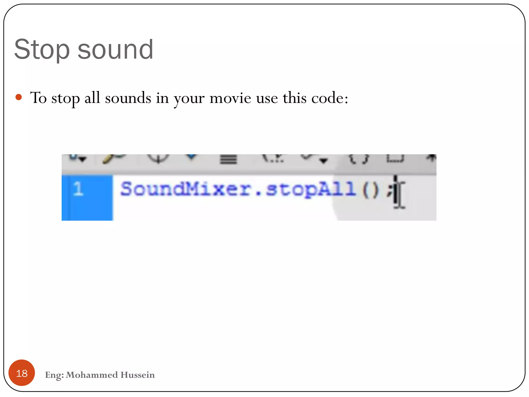 Stop sound
Eng: Mohammed Hussein18
 To stop all sounds in your movie use this code:
 