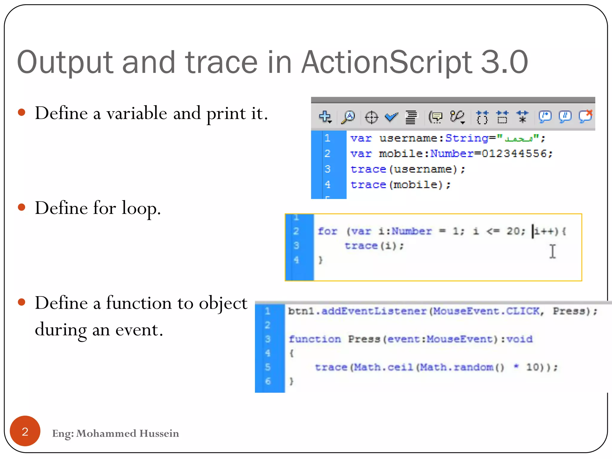 Output and trace in ActionScript 3.0
Eng: Mohammed Hussein2
 Define a variable and print it.
 Define for loop.
 Define a function to object
during an event.
 