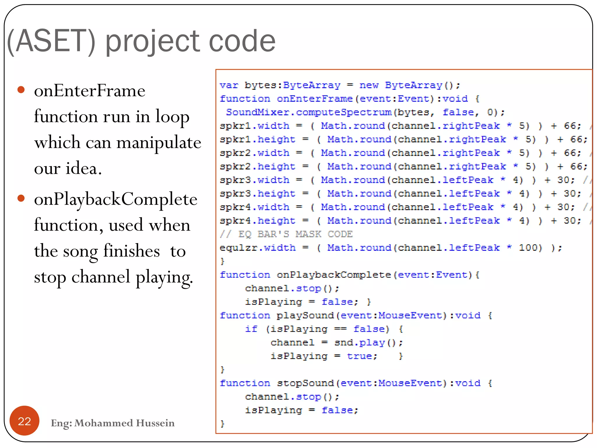 (ASET) project code
Eng: Mohammed Hussein22
 onEnterFrame
function run in loop
which can manipulate
our idea.
 onPlaybackComplete
function, used when
the song finishes to
stop channel playing.
 