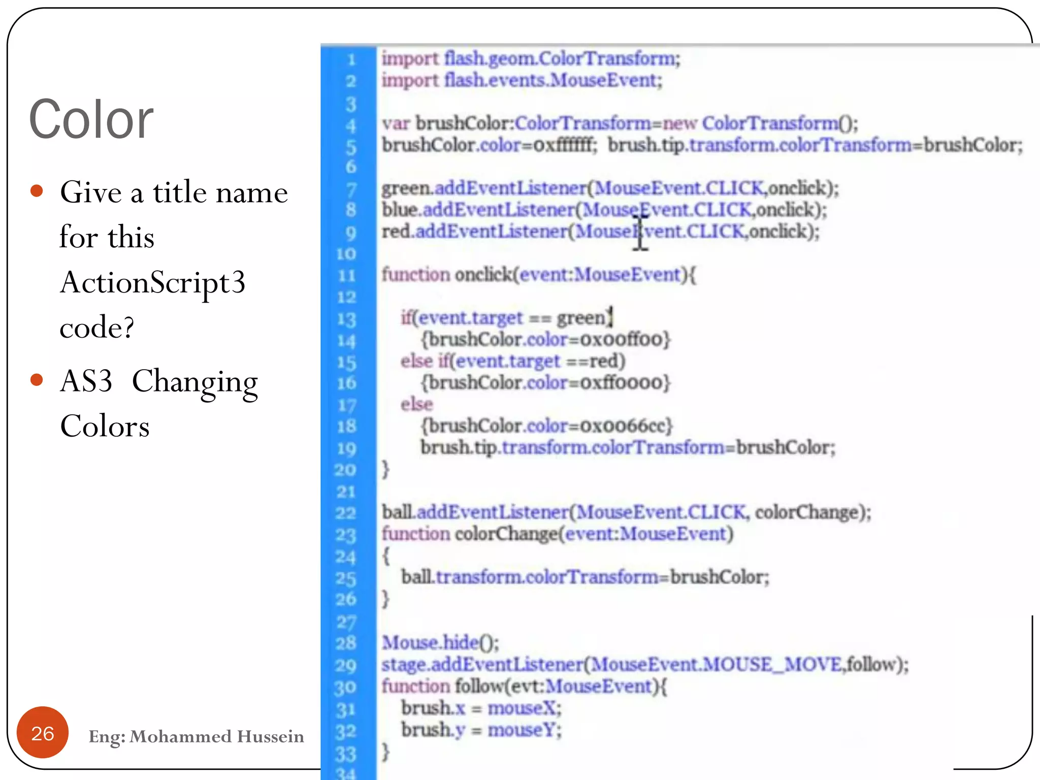 Color
Eng: Mohammed Hussein26
 Give a title name
for this
ActionScript3
code?
 AS3 Changing
Colors
 