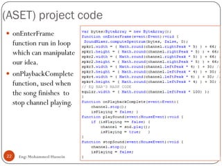 (ASET) project code
Eng: Mohammed Hussein22
 onEnterFrame
function run in loop
which can manipulate
our idea.
 onPlaybackComplete
function, used when
the song finishes to
stop channel playing.
 
